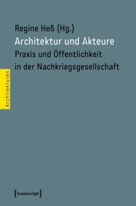 Publikation 2017 Architektur und Akteure. Praxis und Öffentlichkeit in der Nachkriegsgesellschaft von Regine Heß