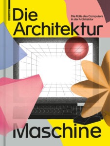 Publikation 2020 Die Architekturmaschine: Die Rolle des Computers in der Architektur von Teresa Fankhänel und Andres Lepik