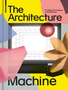 Publication 2020 The Architecture Machine: The Role of Computers in Architecture by Teresa Fankhänel and Andres Lepik